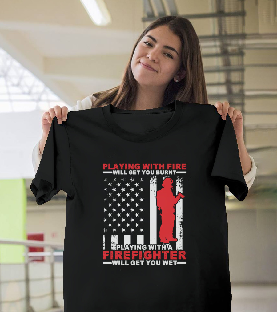 Playing With Fire Will Get You Burnt Playing With a Firefighter Will Get You Wet Fire Department T-Shirt