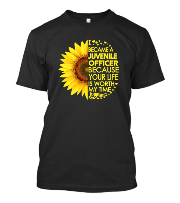 I Became A Juvenile Officer Because Your Life Is Worth My Time Sunflower T-Shirt