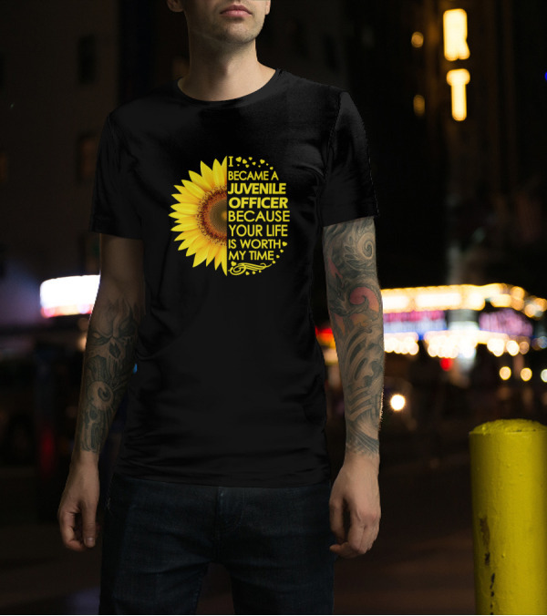 I Became A Juvenile Officer Because Your Life Is Worth My Time Sunflower T-Shirt