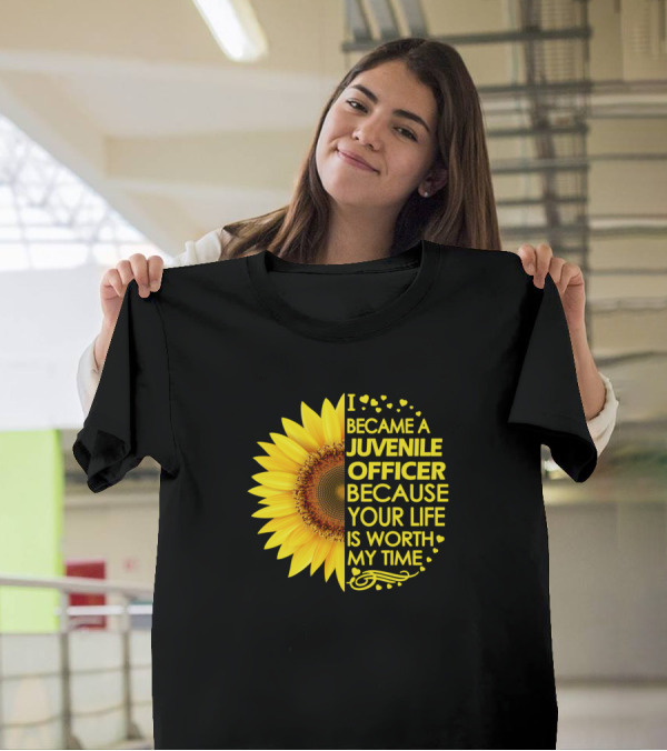 I Became A Juvenile Officer Because Your Life Is Worth My Time Sunflower T-Shirt