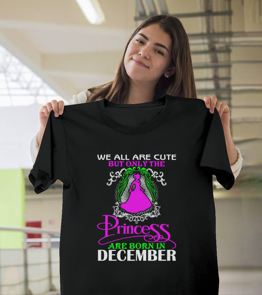 We All Are Cute But Only The Princess Are Born In December T-Shirt