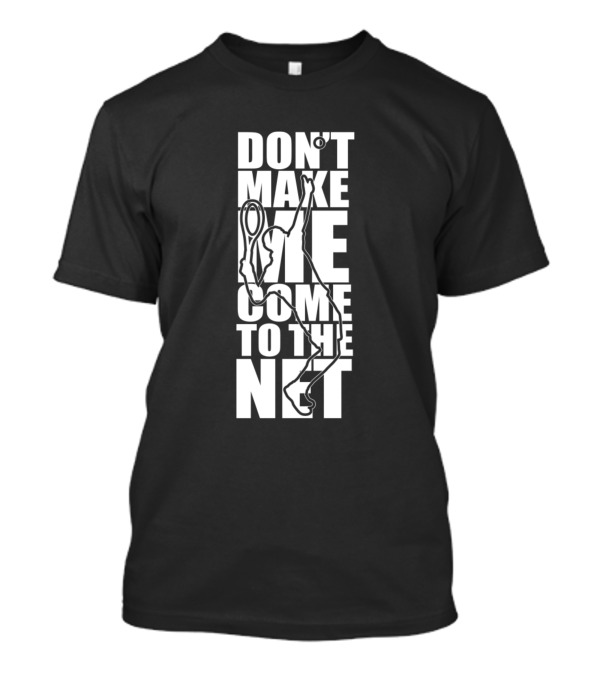 DON'T MAKE ME COME TO THE NET Tennis T-Shirt