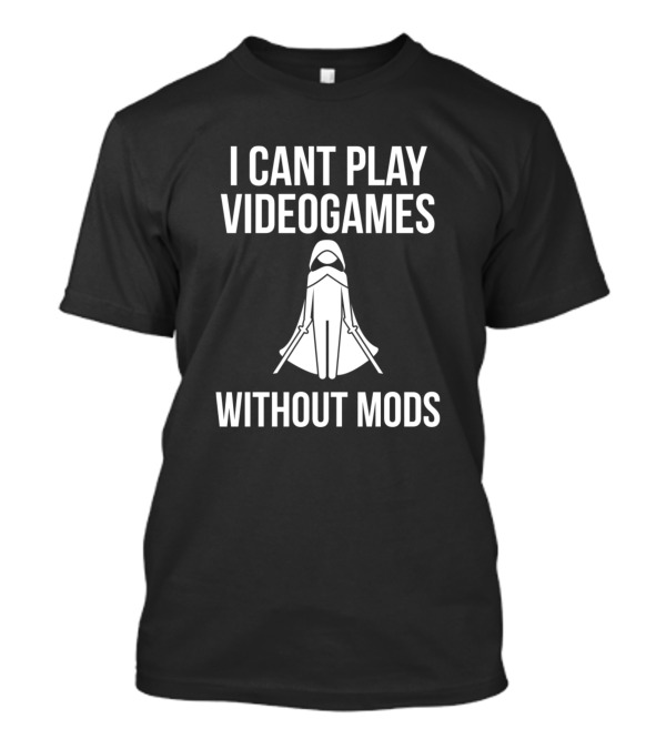 I Cant Play Videogames Without Mods Gamer With Cloaked Character T-Shirt