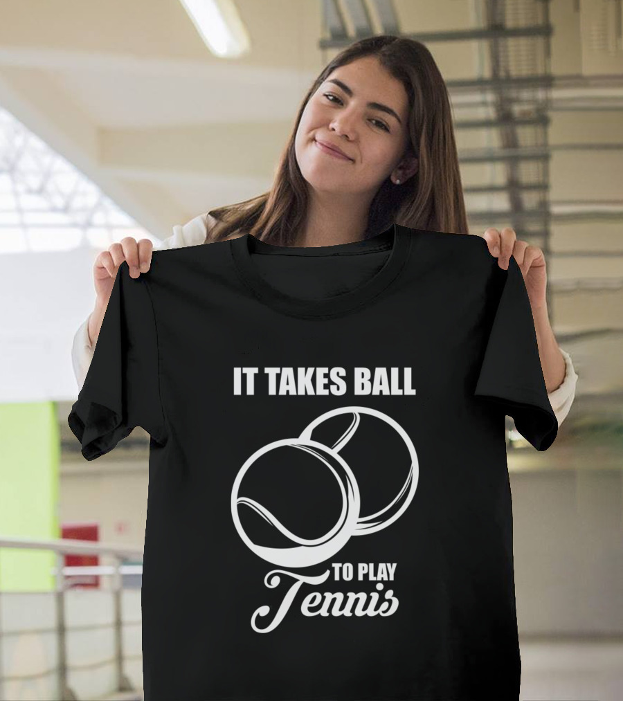 It Takes Ball To Play Tennis Tennis Balls T-Shirt