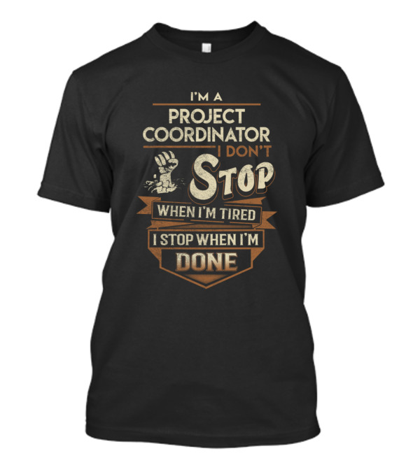 I'm A Project Coordinator I Don't Stop When I'm Tired I Stop When I'm Done T-Shirt