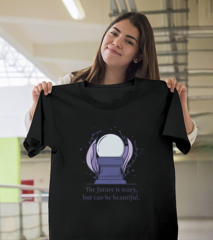 Crystal Ball The Future Is Scary But Can Be Beautiful T-Shirt