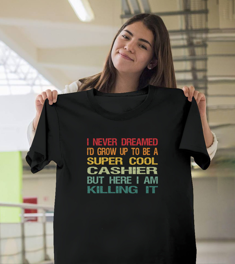 I Never Dreamed I'd Grow Up To Be A Super Cool Cashier But Here I Am Killing It T-Shirt