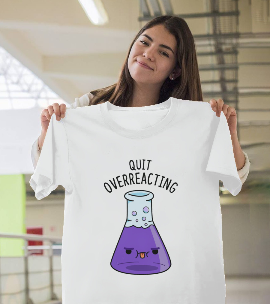 Quit Overreacting Funny Nerd Science Chem Flask T-Shirt