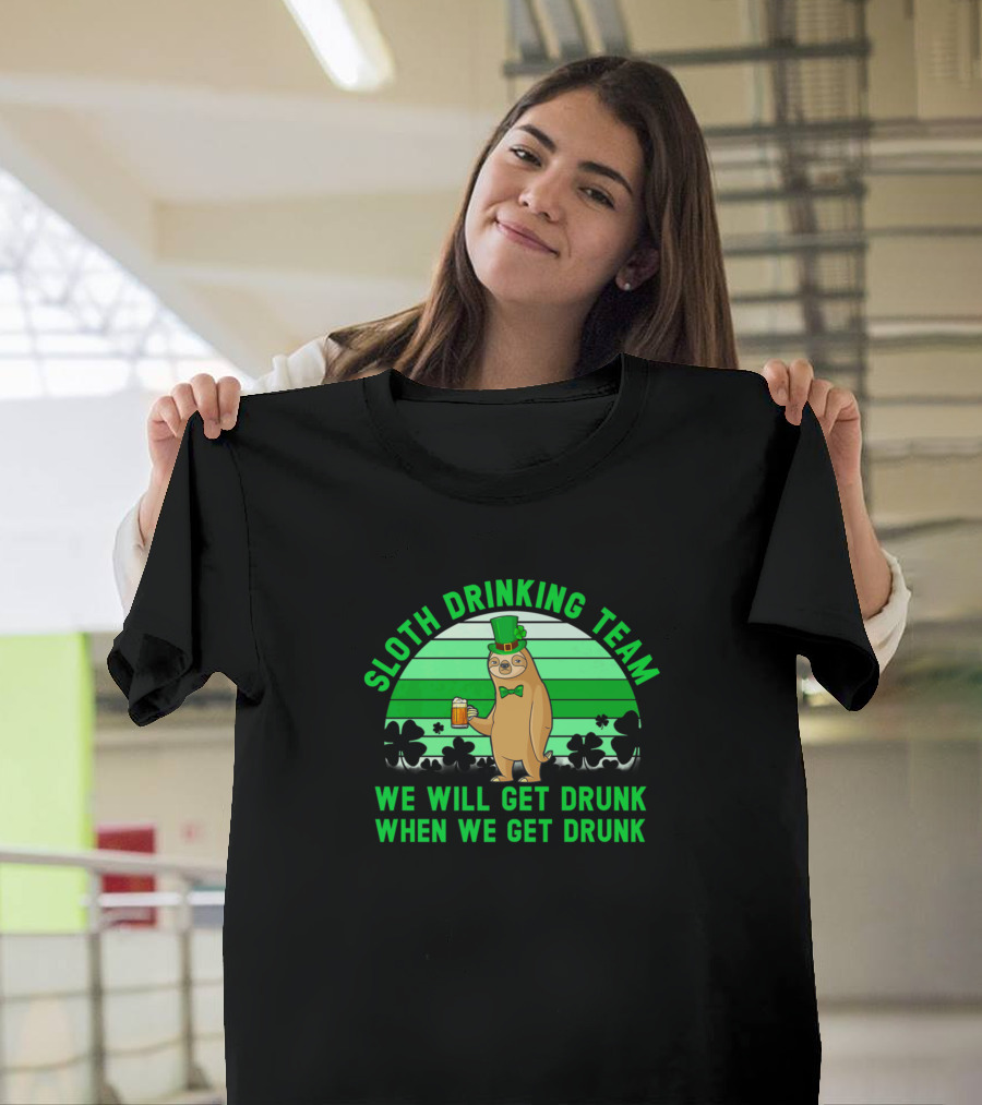 Sloth Drinking Team We Will Get Drunk When We Get Drunk St. Patrick's Day Shamrocks T-Shirt