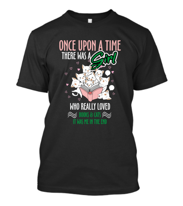 Once Upon A Time There Was A Girl Who Really Loved Books And Cats It Was Me In The End T-Shirt