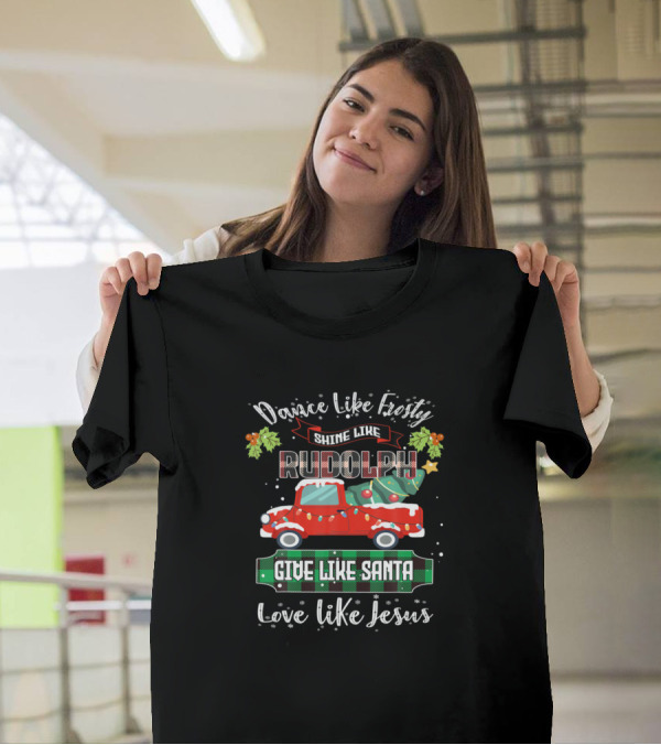 Dance Like Frosty Shine Like Rudolph Give Like Santa Love Like Jesus T-Shirt