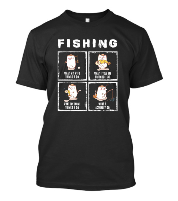 Fishing What My Wife Thinks I Do What I Tell My Friends Mom Actually Do Cats T-Shirt