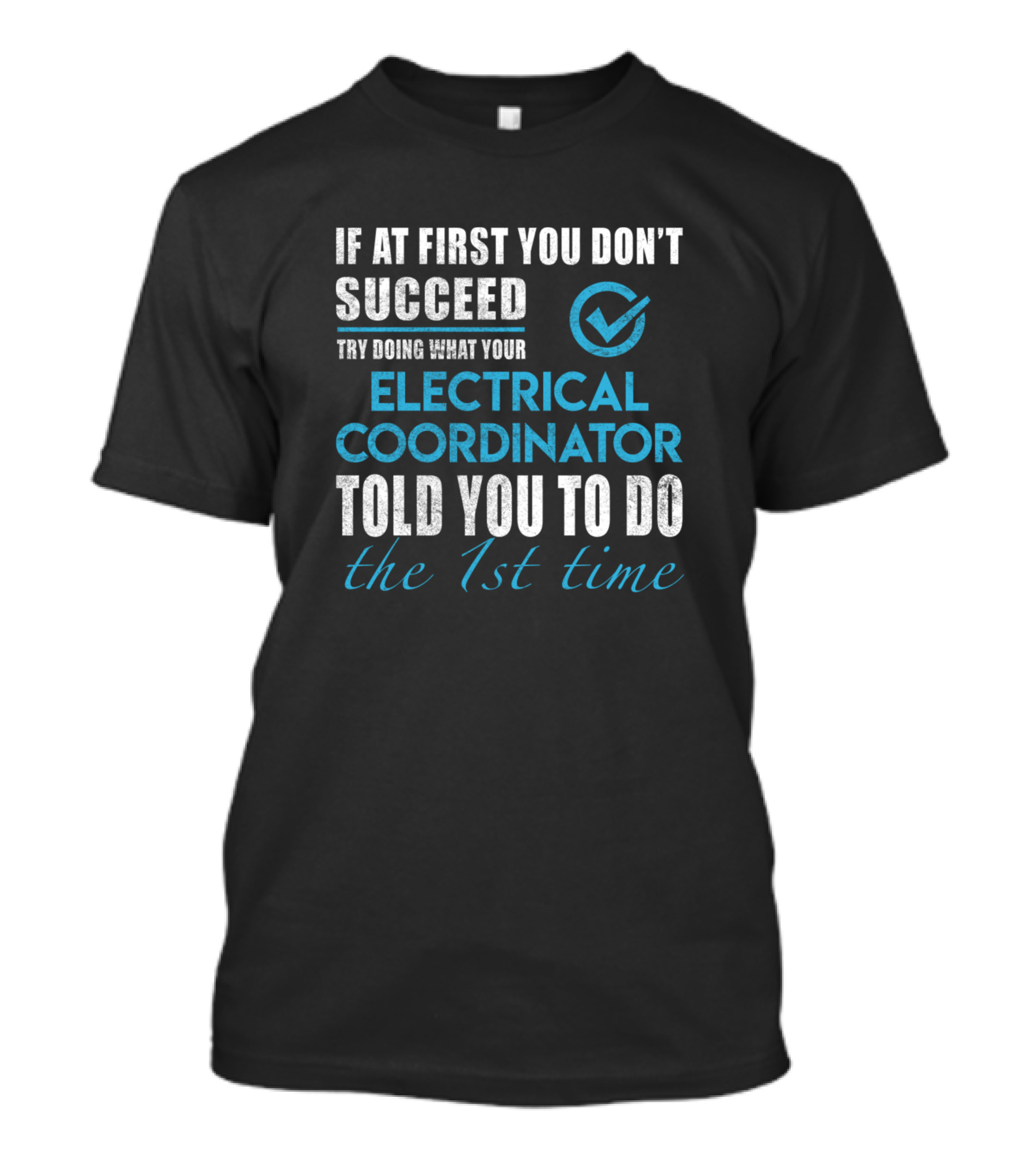 If At First You Don’t Succeed Try Doing What Your Electrical Coordinator Told You To Do The 1st Time T-Shirt
