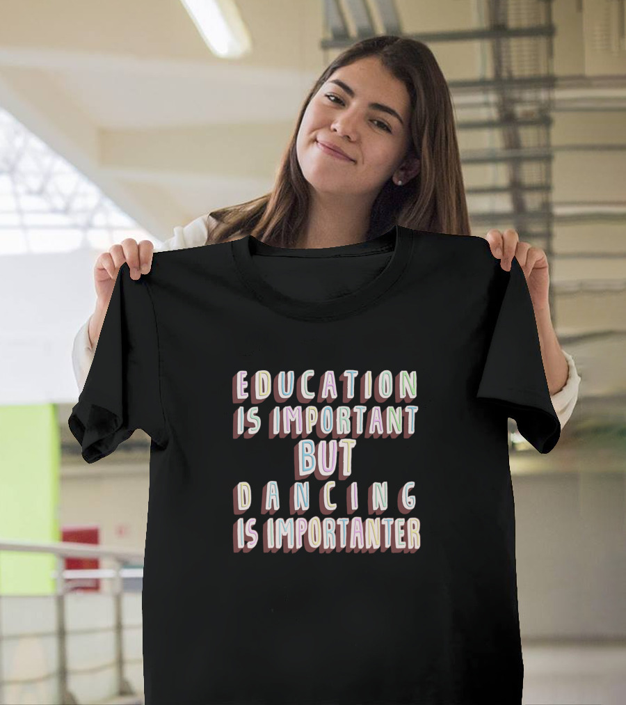 Education Is Important But Dancing Is Importanter T-Shirt
