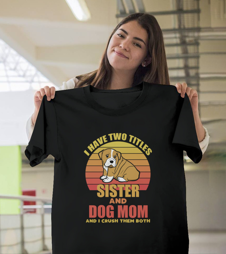 I Have Two Titles Sister And Dog Mom And I Crush Them Both T-Shirt