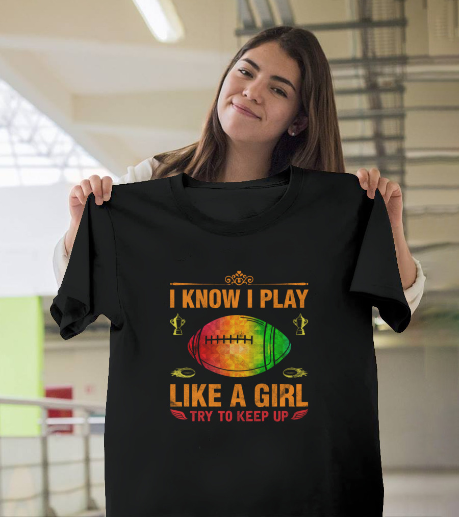 I Know I Play Like A Girl Try To Keep Up Rugby Ball Trophies T-Shirt
