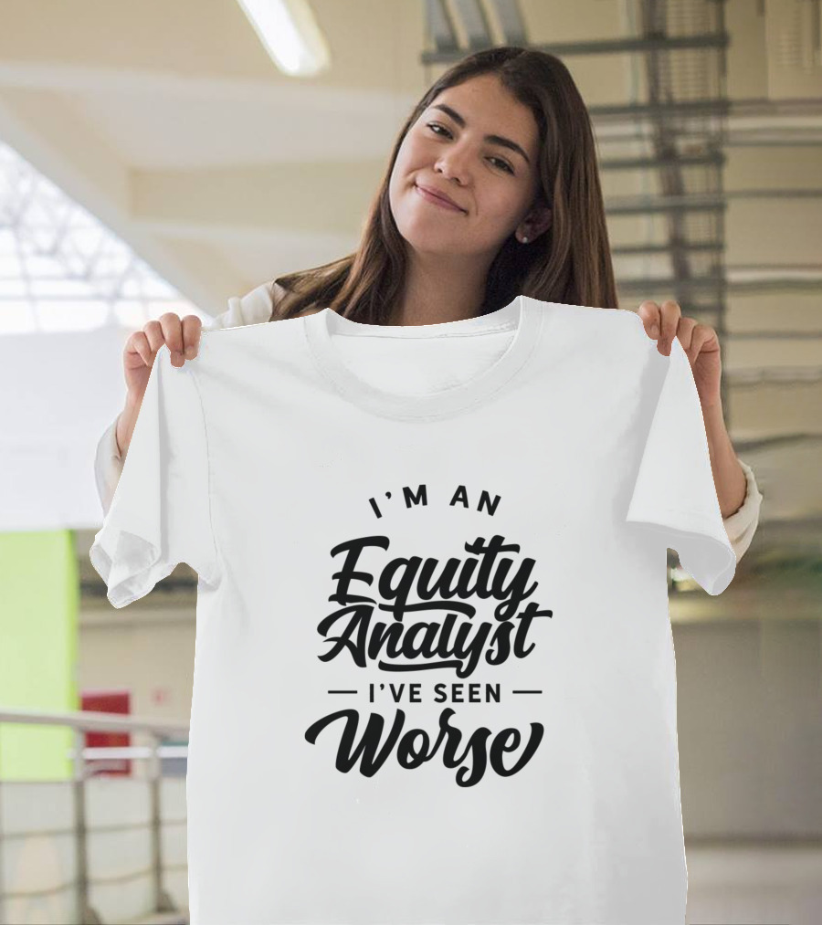 I'm An Equity Analyst I've Seen Worse T-Shirt
