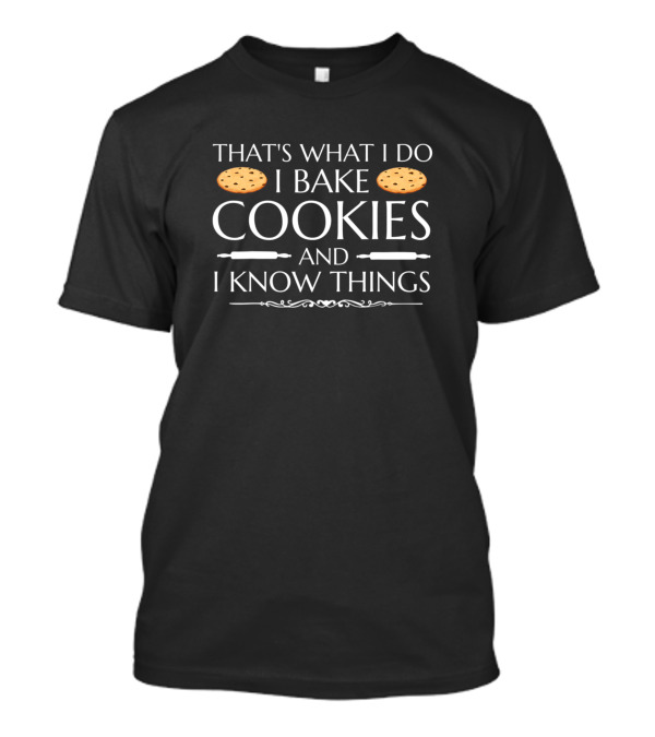 That's What I Do I Bake Cookies And I Know Things T-Shirt