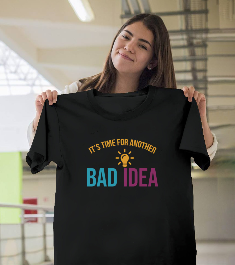 It's Time for Another Bad Idea T-Shirt