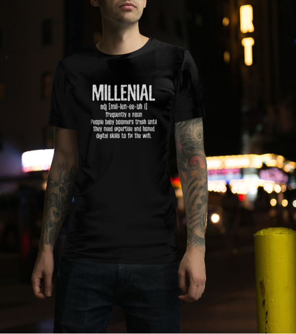 Millenial Definition People Baby Boomers Trash Until They Need Expertise And Honed Digital Skills To Fix The Wifi T-Shirt