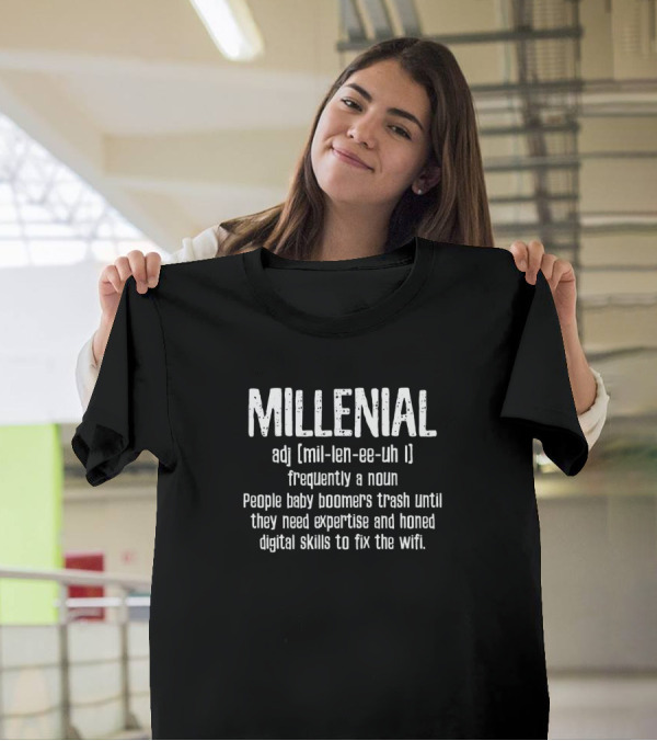 Millenial Definition People Baby Boomers Trash Until They Need Expertise And Honed Digital Skills To Fix The Wifi T-Shirt