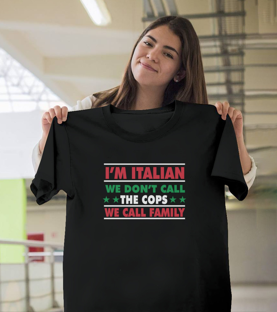 I’m Italian We Don’t Call the Cops We Call Family T-Shirt