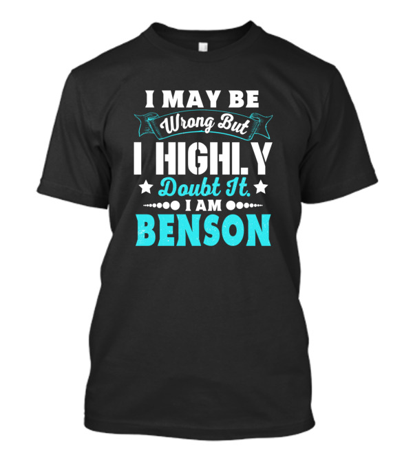 I May Be Wrong But I Highly Doubt It I Am Benson T-Shirt