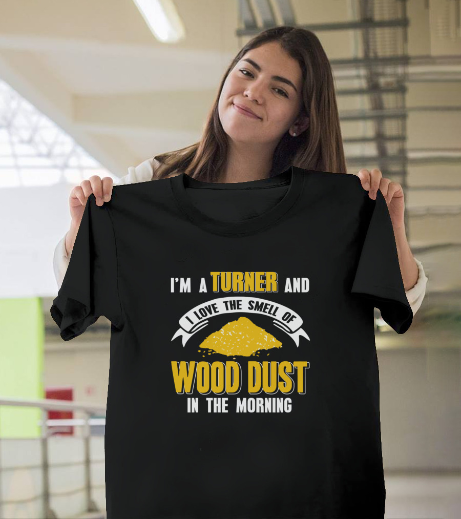 I'm a Turner and I Love the Smell of Wood Dust in the Morning T-Shirt