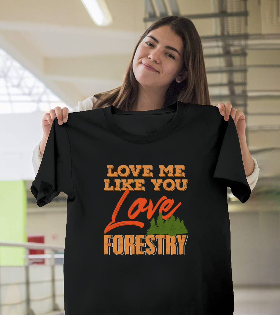 Love Me Like You Love Forestry Trees T-Shirt