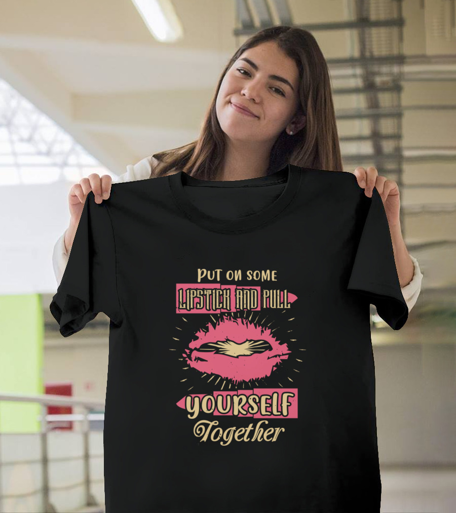 Put On Some Lipstick And Pull Yourself Together Bold Pink Lips Burst Yourself Together T-Shirt