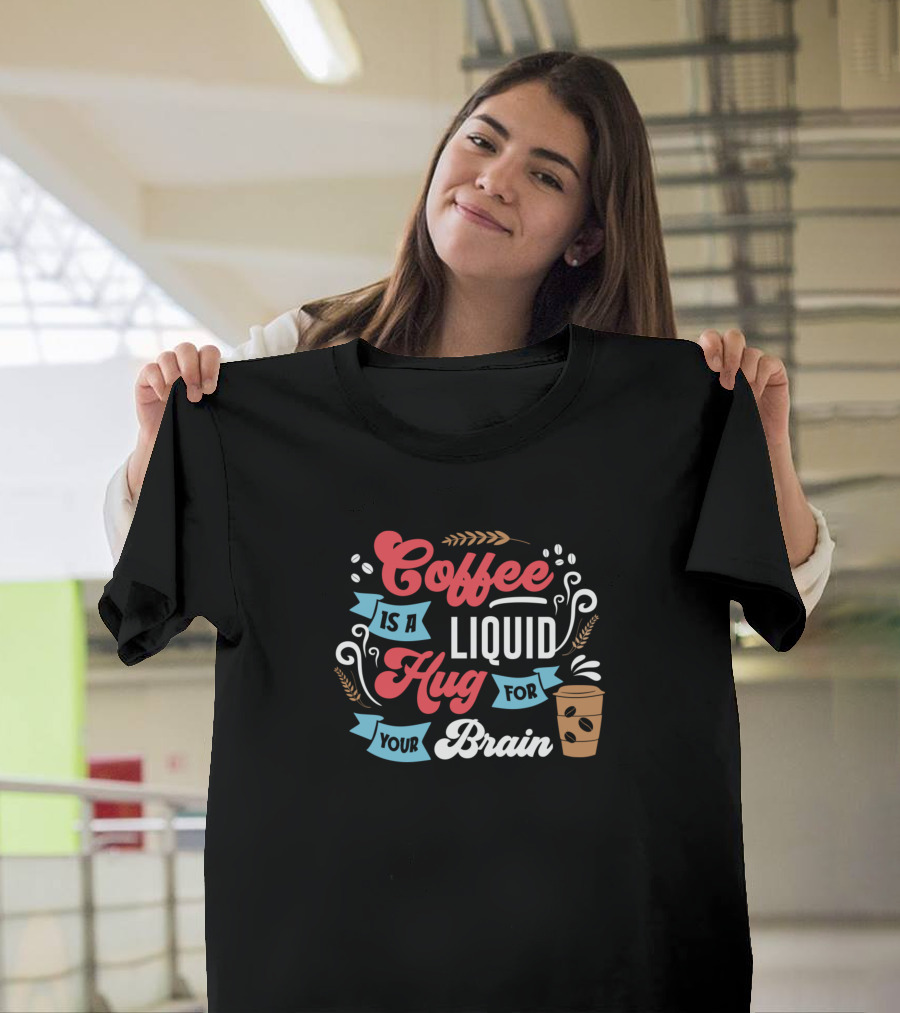 Coffee Is A Liquid Hug For Your Brain With Cup and Decorative Elements T-Shirt
