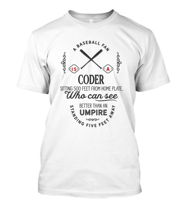 A Baseball Fan Is A Coder Sitting 500 Feet From Home Plate Who Can See Better Than An Umpire Standing Five Feet Away T-Shirt