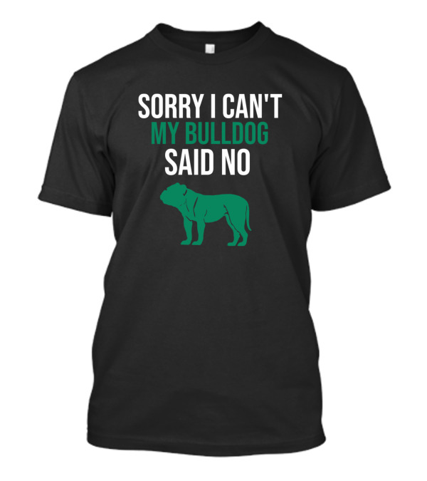 SORRY I CAN'T MY BULLDOG SAID NO Bulldog T-Shirt