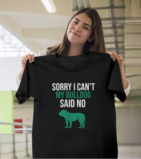 SORRY I CAN'T MY BULLDOG SAID NO Bulldog T-Shirt
