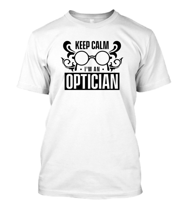 Keep Calm I'm An Optician Glasses Job Funny Optics Opticians T-Shirt