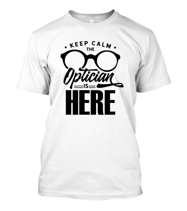 Keep Calm The Optician Is Here Glasses Optics Job T-Shirt