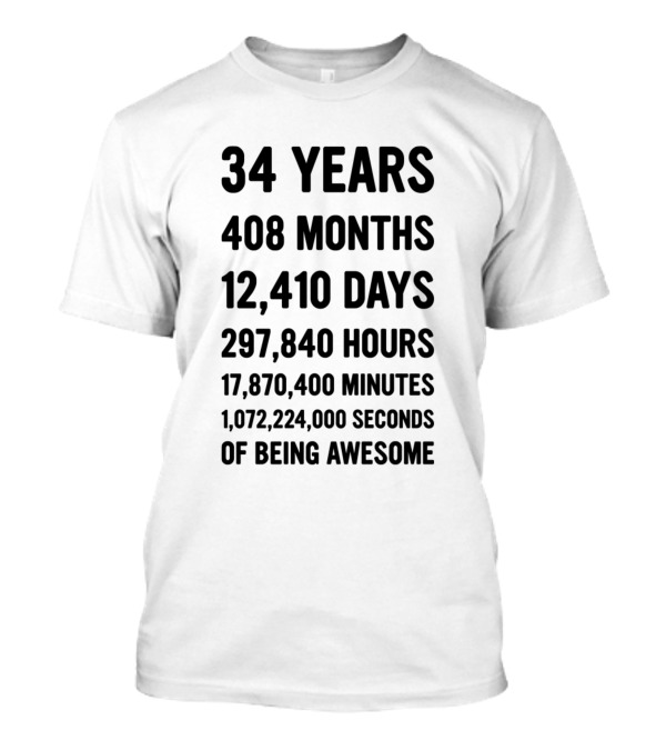 34 Years 408 Months 12,410 Days 297,840 Hours 17,870,400 Minutes 1,072,224,000 Seconds Of Being Awesome T-Shirt