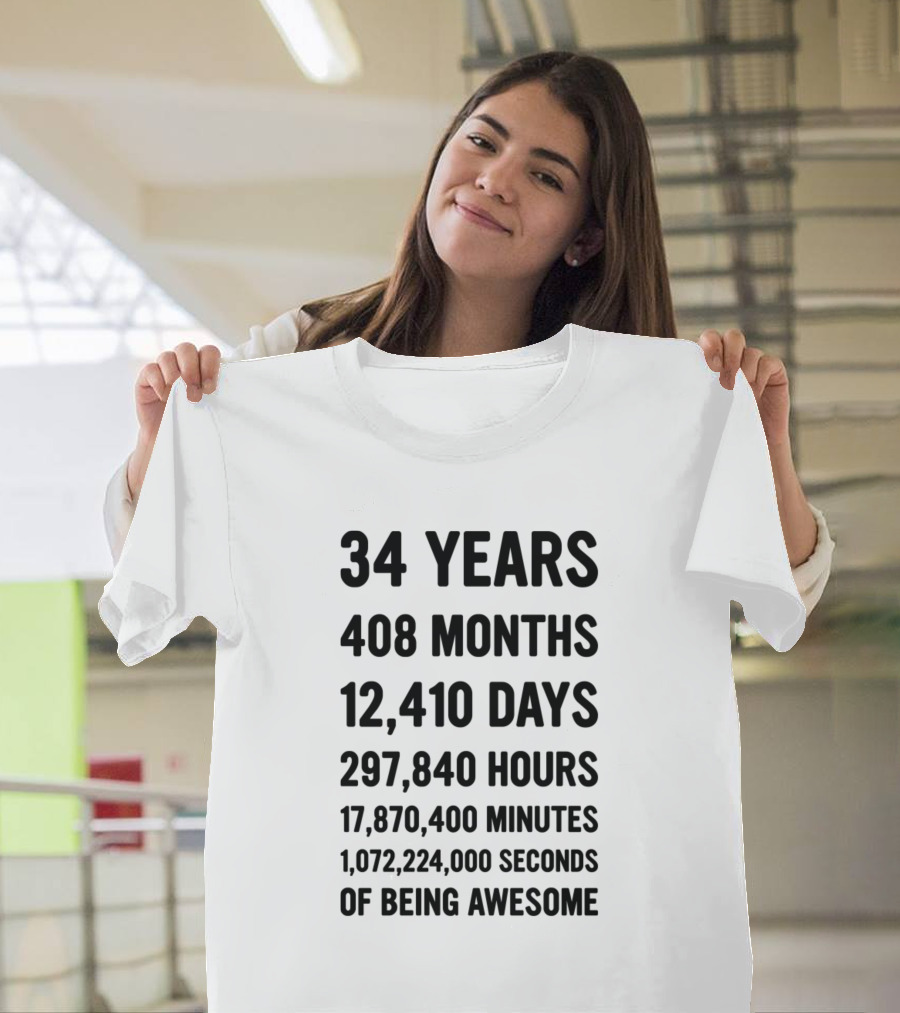34 Years 408 Months 12,410 Days 297,840 Hours 17,870,400 Minutes 1,072,224,000 Seconds Of Being Awesome T-Shirt