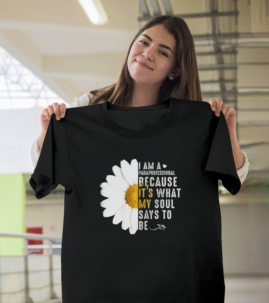 I Am a Paraprofessional Because It's What My Soul Says to Be Daisy Flower T-Shirt