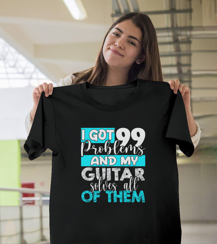 I Got 99 Problems And My Guitar Solves All Of Them T-Shirt