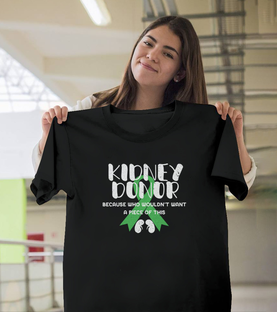 KIDNEY DONOR BECAUSE WHO WOULDN'T WANT A PIECE OF THIS GREEN T-Shirt