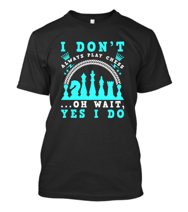 I Don't Always Play Chess Oh Wait Yes I Do Chess Pieces King's Crown T-Shirt