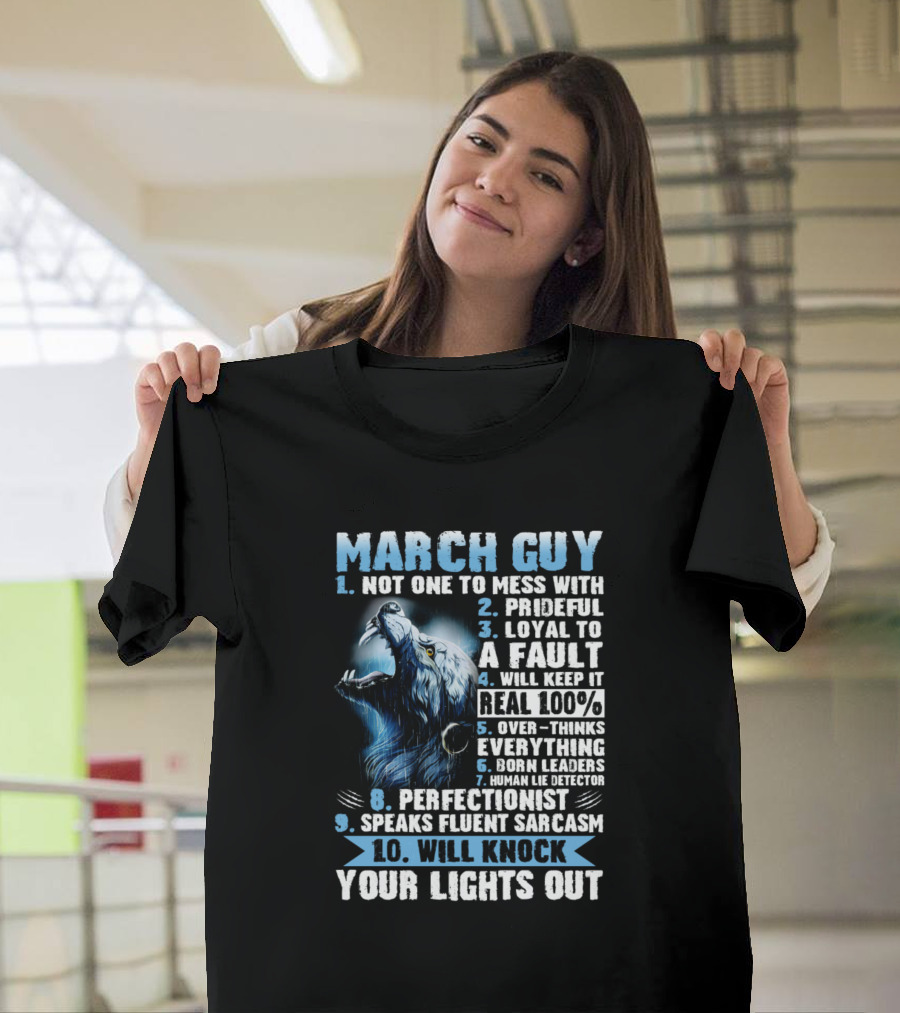 March Guy Not One To Mess With Prideful Loyal Fault Keep Real Overthinks Born Leaders Perfectionist Speaks Fluent Sarcasm Will Knock Your Lights Out T-Shirt