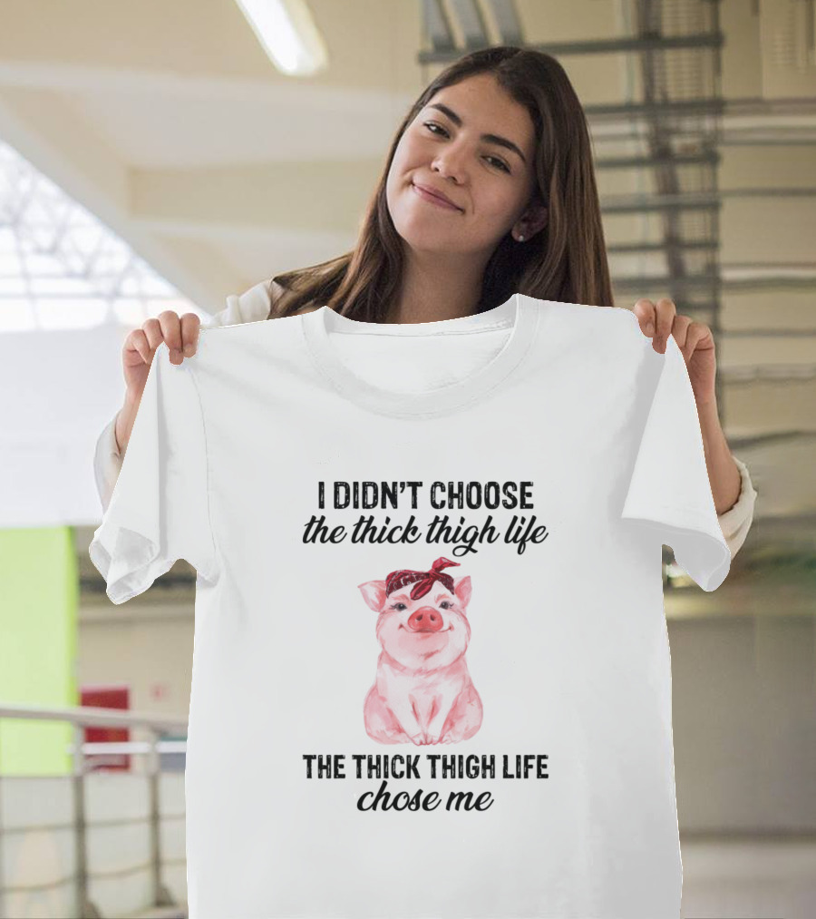I Didn't Choose The Thick Thigh Life The Thick Thigh Life Chose Me Pig T-Shirt