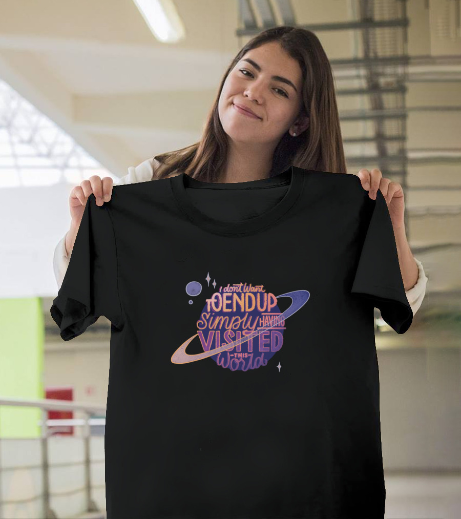 I Don't Want to End Up Simply Having Visited This World Planetary Typography T-Shirt