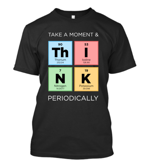 Take A Moment And Think Periodically With Thorium Iodine Nitrogen Potassium Elements T-Shirt