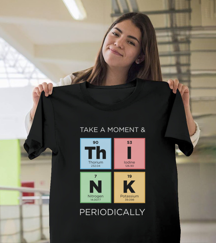 Take A Moment and Think Periodically with Thorium Iodine Nitrogen Potassium Elements T-Shirt