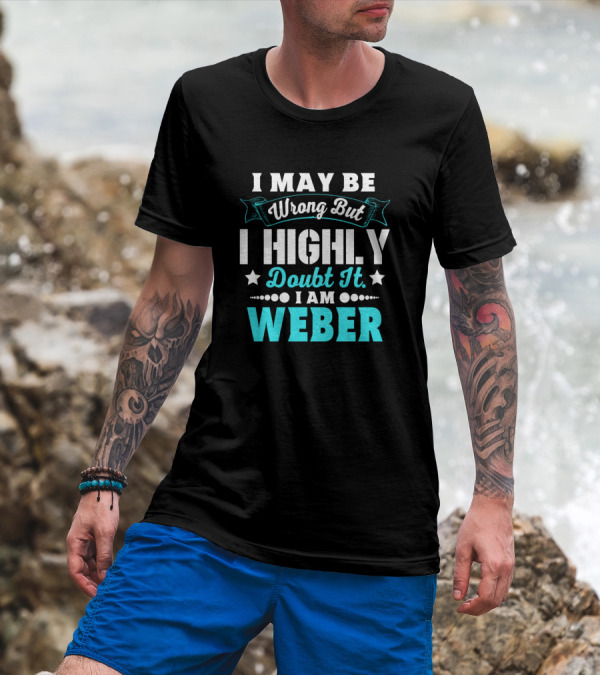 I May Be Wrong But I Highly Doubt It I Am Weber T-Shirt