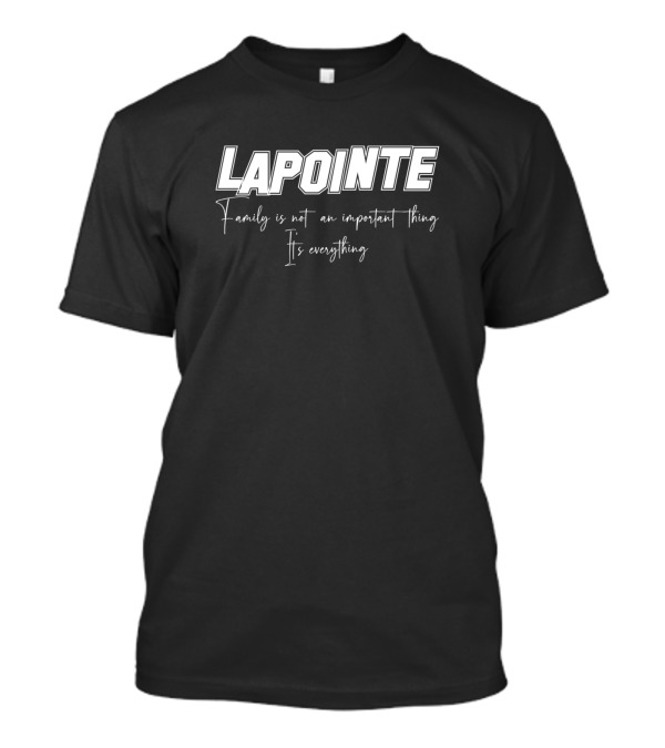 Lapointe Family Is Not An Important Thing It's Everything T-Shirt