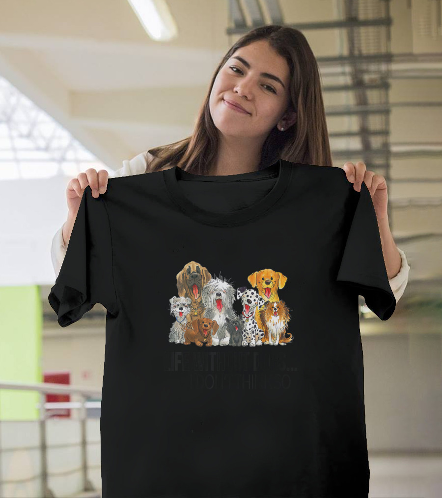 Life Without Dogs I Don't Think So Funny Dogs Lover Multibreed T-Shirt